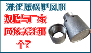 是關注流化床鍋爐風帽規格呢？還是關注廠家的生產能力呢？