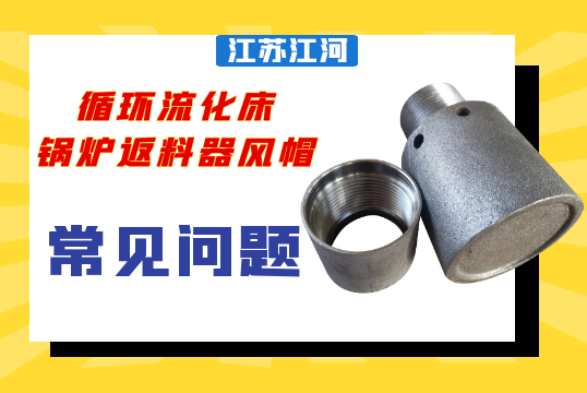 循環流化床鍋爐返料器風帽遇到的常見問題[麻豆免费成人电影]