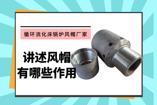 循環流化床鍋爐風帽廠家講述風帽有哪些作用！