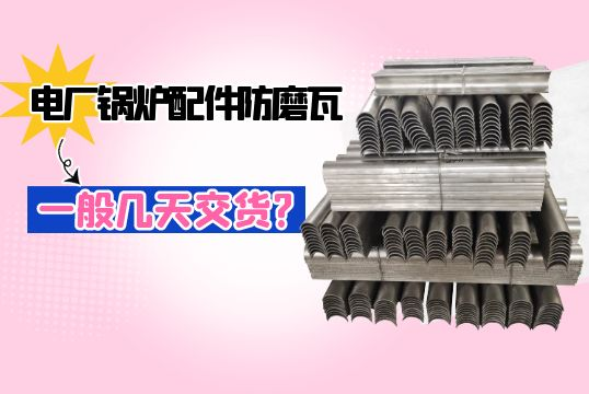電廠鍋爐配件防磨瓦一般幾天交貨?[麻豆免费成人电影]