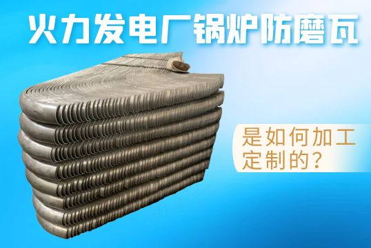 火力發電廠鍋爐防磨瓦是如何加工定製的？