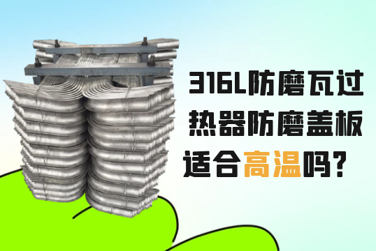 316L防磨瓦過熱器防磨蓋板適合高溫嗎？[麻豆免费成人电影]