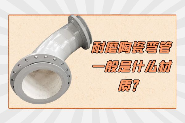 耐磨陶瓷彎管一般是什麽材質 耐磨陶瓷彎管一般是什麽材質